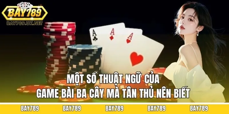 Một số thuật ngữ của game bài ba cây mà tân thủ nên biết
